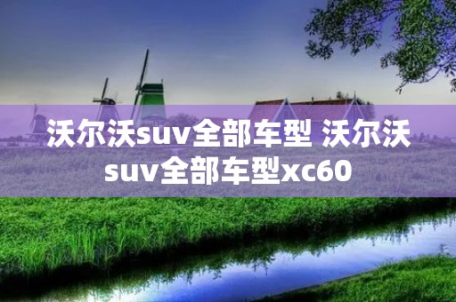 沃尔沃suv全部车型 沃尔沃suv全部车型xc60
