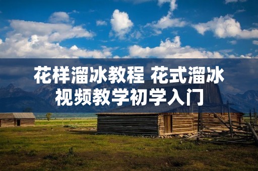 花样溜冰教程 花式溜冰视频教学初学入门 花样溜冰教程 花式溜冰视频教学初学入门