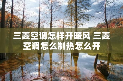 三菱空调怎样开暖风 三菱空调怎么制热怎么开