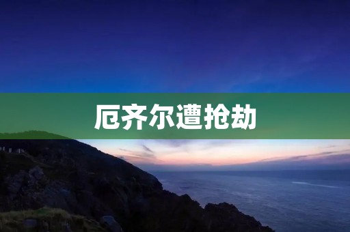 厄齐尔遭抢劫:一次令人震惊的事件