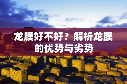 龙膜好不好?解析龙膜的优势与劣势 龙膜好不好?解析龙膜的优势与劣势