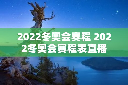 2022冬奥会赛程 2022冬奥会赛程表直播