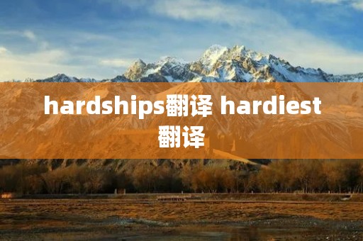 hardships翻译 hardiest翻译