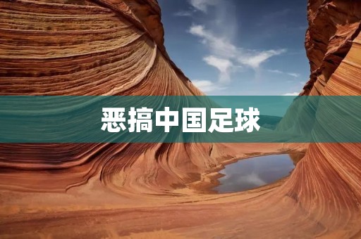 恶搞中国足球：揭示背后的荒谬与挑战