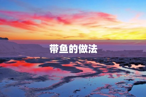 带鱼的做法：美味佳肴的制作绝技
