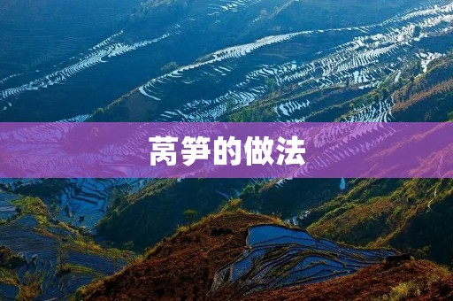莴笋的做法:美味又健康的佳肴 莴笋的做法:美味又健康的佳肴