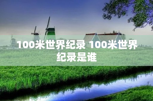 100米世界纪录 100米世界纪录是谁 100米世界纪录 100米世界纪录是谁