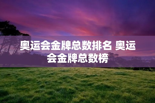 奥运会金牌总数排名 奥运会金牌总数榜