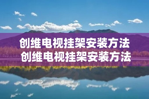 创维电视挂架安装方法 创维电视挂架安装方法绿色扣什么作用