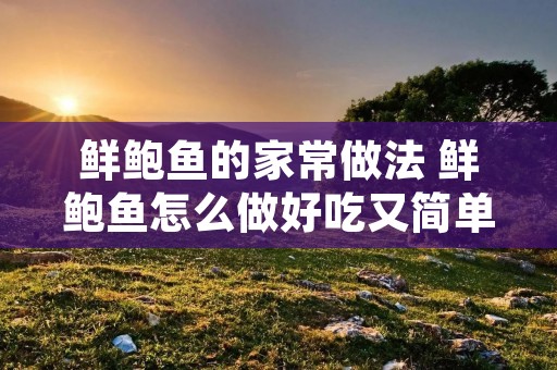 鲜鲍鱼的家常做法 鲜鲍鱼怎么做好吃又简单