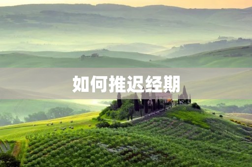 如何推迟经期:详细描述