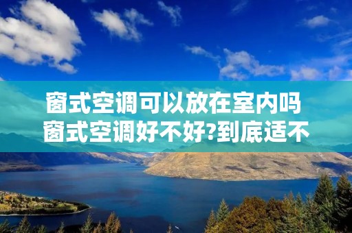 窗式空调可以放在室内吗 窗式空调好不好?到底适不适合买