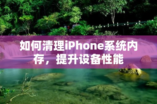 如何清理iPhone系统内存,提升设备性能