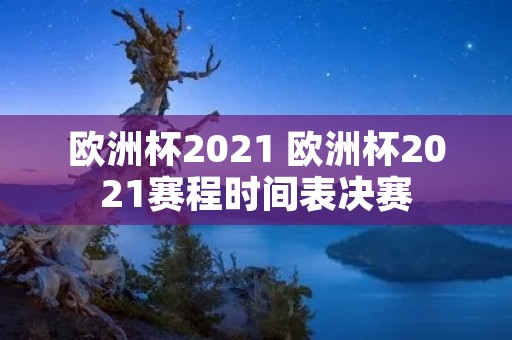 欧洲杯2021 欧洲杯2021赛程时间表决赛 欧洲杯2021 欧洲杯2021赛程时间表决赛