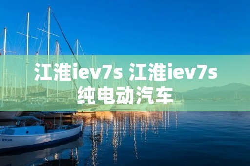 江淮iev7s 江淮iev7s纯电动汽车