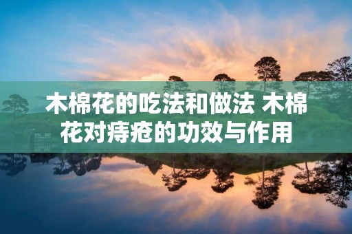 木棉花的吃法和做法 木棉花对痔疮的功效与作用