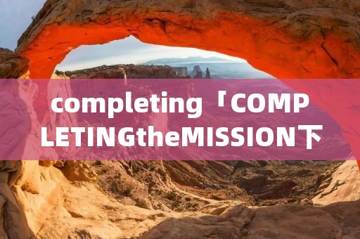 completing「COMPLETINGtheMISSION下载」