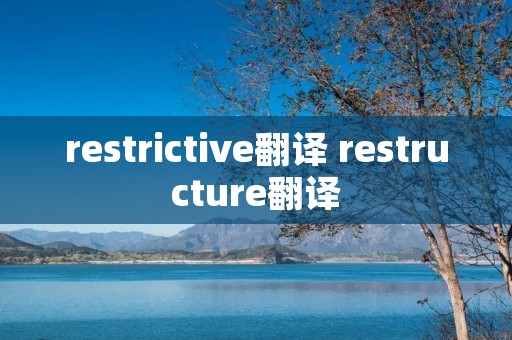 restrictive翻译 restructure翻译 restrictive翻译 restructure翻译