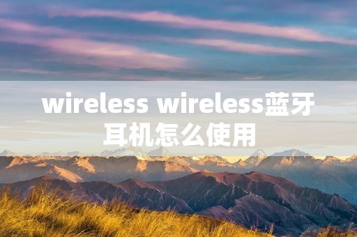 wireless wireless蓝牙耳机怎么使用