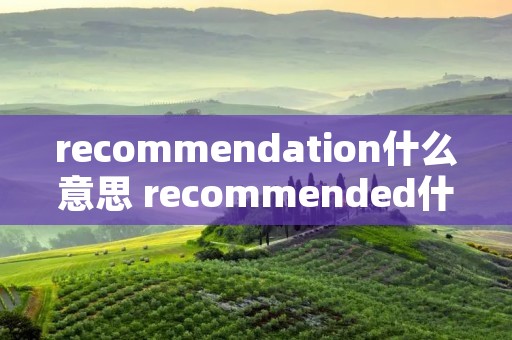 recommendation什么意思 recommended什么意思啊