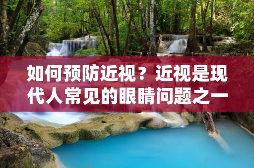 如何预防近视?近视是现代人常见的眼睛问题之一,给人们的生活和工作带来了不便和困扰。然而,我们可以采取一些措施来预防近视的发生和发展。本文将从生活习惯、饮食调理和眼保健操三个方面,详细介绍如何预防近视。