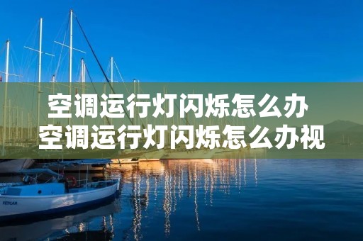 空调运行灯闪烁怎么办 空调运行灯闪烁怎么办视频 空调运行灯闪烁怎么办 空调运行灯闪烁怎么办视频