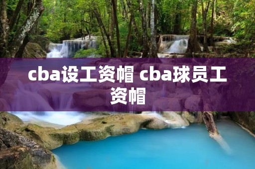 cba设工资帽 cba球员工资帽