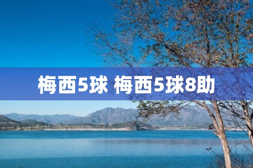 梅西5球 梅西5球8助 梅西5球 梅西5球8助
