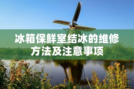 冰箱保鲜室结冰的维修方法及注意事项