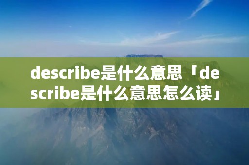 describe是什么意思「describe是什么意思怎么读」
