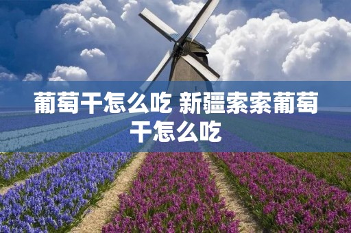 葡萄干怎么吃 新疆索索葡萄干怎么吃