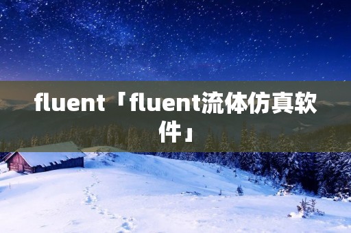 fluent「fluent流体仿真软件」