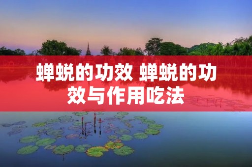 蝉蜕的功效 蝉蜕的功效与作用吃法 蝉蜕的功效 蝉蜕的功效与作用吃法