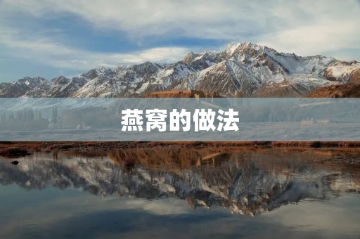 燕窝的做法:美味与养生的完美结合 燕窝的做法:美味与养生的完美结合