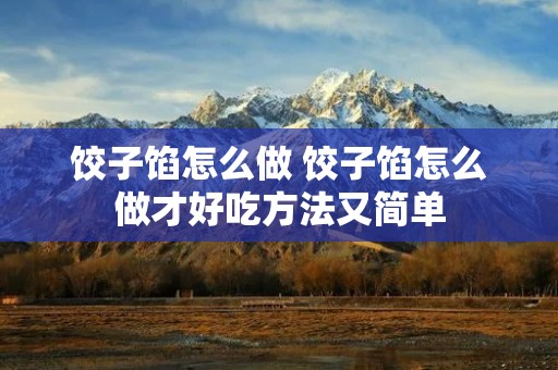 饺子馅怎么做 饺子馅怎么做才好吃方法又简单
