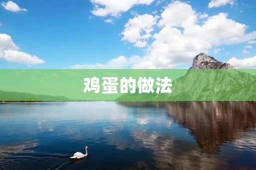鸡蛋的做法:创意美味,健康食材的烹饪艺术 鸡蛋的做法:创意美味,健康食材的烹饪艺术