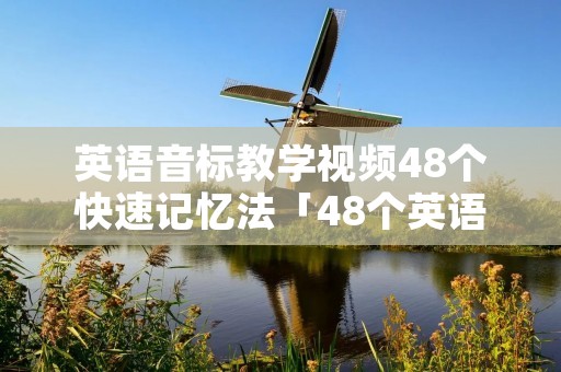英语音标教学视频48个快速记忆法「48个英语音标快速记忆方法」 英语音标教学视频48个快速记忆法「48个英语音标快速记忆方法」