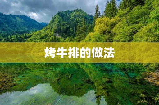 烤牛排的做法:让你的味蕾尽情享受美味 烤牛排的做法:让你的味蕾尽情享受美味
