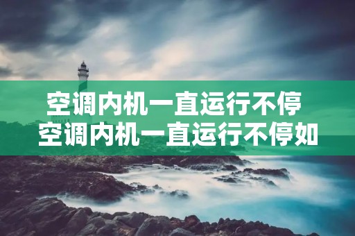 空调内机一直运行不停 空调内机一直运行不停如何解决呢