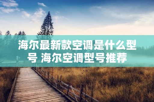 海尔最新款空调是什么型号 海尔空调型号推荐