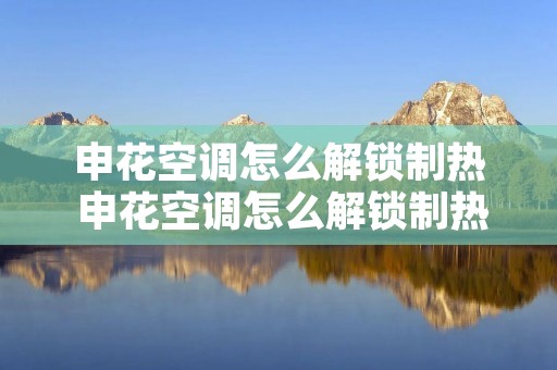 申花空调怎么解锁制热 申花空调怎么解锁制热图标