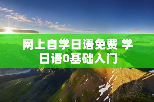 网上自学日语免费 学日语0基础入门