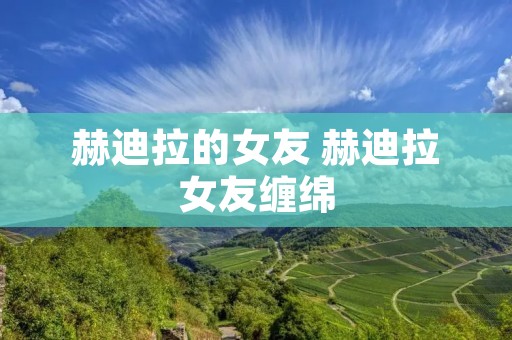 赫迪拉的女友 赫迪拉女友缠绵