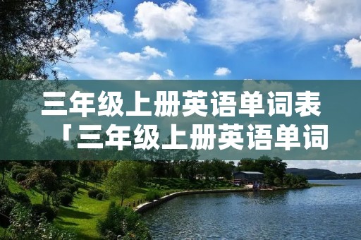 三年级上册英语单词表「三年级上册英语单词表跟读人教版」