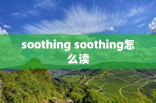 soothing soothing怎么读 soothing soothing怎么读