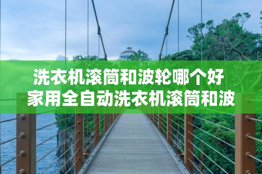 洗衣机滚筒和波轮哪个好 家用全自动洗衣机滚筒和波轮哪个好