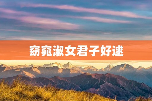 窈窕淑女君子好逑：探索古代女子美德与男女关系的历史