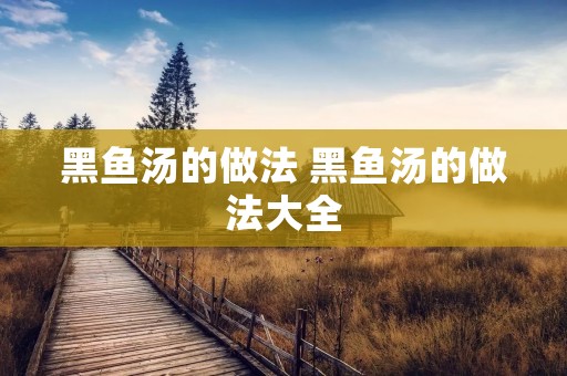 黑鱼汤的做法 黑鱼汤的做法大全