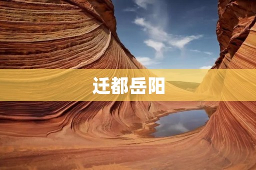 迁都岳阳:探讨中国古代都城迁移之谜