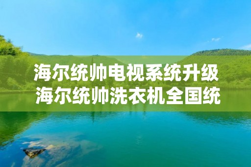 海尔统帅电视系统升级 海尔统帅洗衣机全国统一服务热线